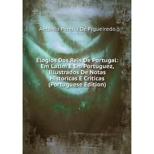 Elogios Dos Reis De Portugal Em Latim E Em Portuguez, Illustrados De 